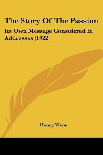 Cover image for The Story of the Passion: Its Own Message Considered in Addresses (1922)