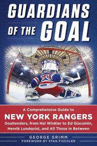 Cover image for Guardians of the Goal: A Comprehensive Guide to New York Rangers Goaltenders, from Hal Winkler to Ed Giacomin, Henrik Lundqvist, and All Those in Between