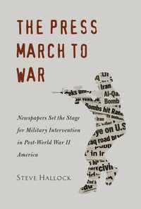 Cover image for The Press March to War: Newspapers Set the Stage for Military Intervention in Post-World War II America