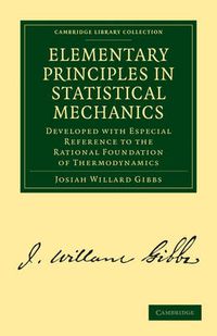 Cover image for Elementary Principles in Statistical Mechanics: Developed with Especial Reference to the Rational Foundation of Thermodynamics