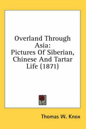 Cover image for Overland Through Asia: Pictures Of Siberian, Chinese And Tartar Life (1871)