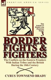 Cover image for Border Fights & Fighters: the Conflicts on the Eastern Frontiers With Indian Tribes and the British During the 18th Century