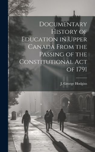 Cover image for Documentary History of Education in Upper Canada From the Passing of the Constitutional Act of 1791