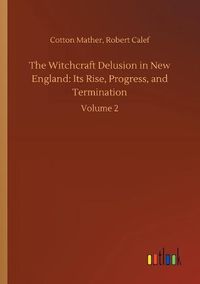 Cover image for The Witchcraft Delusion in New England: Its Rise, Progress, and Termination