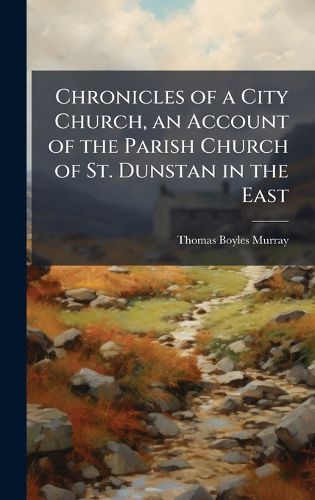 Cover image for Chronicles of a City Church, an Account of the Parish Church of St. Dunstan in the East