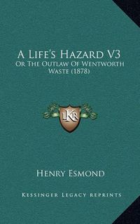 Cover image for A Life's Hazard V3: Or the Outlaw of Wentworth Waste (1878)