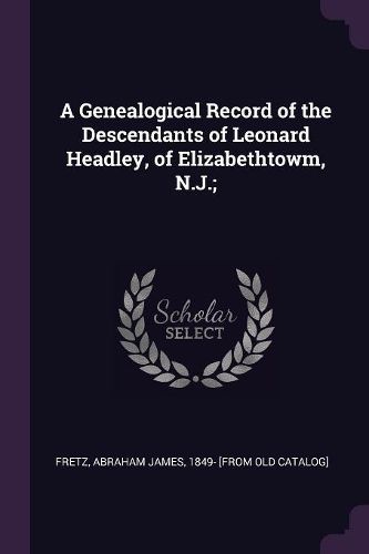 Cover image for A Genealogical Record of the Descendants of Leonard Headley, of Elizabethtowm, N.J.;