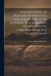 Cover image for The Doctrine of Plenary Inspiration, and the Errors of M. Scherer, Tr. [From Part of Archives Du Christianisme] by J. Montgomery