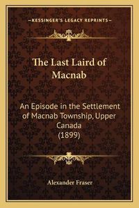 Cover image for The Last Laird of Macnab: An Episode in the Settlement of Macnab Township, Upper Canada (1899)