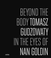 Cover image for Beyond the Body: Tomasz Gudzowaty in the eyes of Nan Goldin