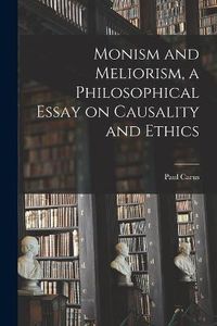 Cover image for Monism and Meliorism, a Philosophical Essay on Causality and Ethics