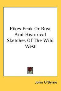 Cover image for Pikes Peak Or Bust And Historical Sketches Of The Wild West