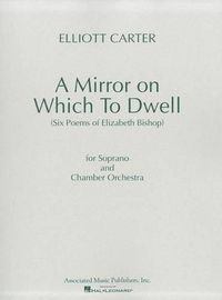 Cover image for A Mirror on Which to Dwell: Six Poems of Elizabeth Bishop for Soprano and Chamber Orchestra