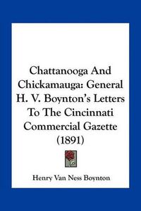 Cover image for Chattanooga and Chickamauga: General H. V. Boynton's Letters to the Cincinnati Commercial Gazette (1891)