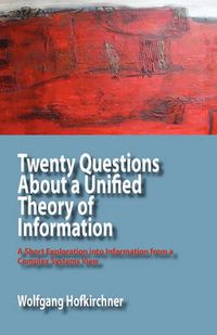 Cover image for Twenty Questions About a Unified Theory of Information: A Short Exploration into Information from a Complex Systems View