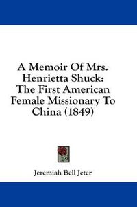 Cover image for A Memoir of Mrs. Henrietta Shuck: The First American Female Missionary to China (1849)