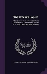 Cover image for The Creevey Papers: A Selection from the Correspondence & Diaries of the Late Thomas Creevey, M. P., Born 1768--Died 1838, Volume 2