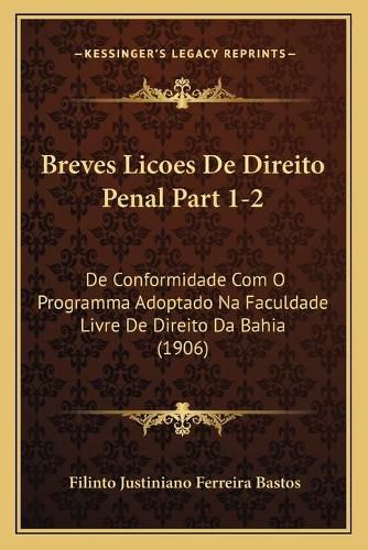 Cover image for Breves Licoes de Direito Penal Part 1-2: de Conformidade Com O Programma Adoptado Na Faculdade Livre de Direito Da Bahia (1906)