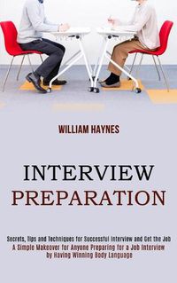 Cover image for Interview Preparation: A Simple Makeover for Anyone Preparing for a Job Interview by Having Winning Body Language (Secrets, Tips and Techniques for Successful Interview and Get the Job)