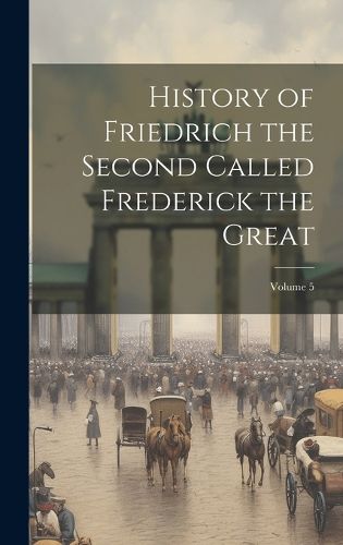 Cover image for History of Friedrich the Second Called Frederick the Great; Volume 5