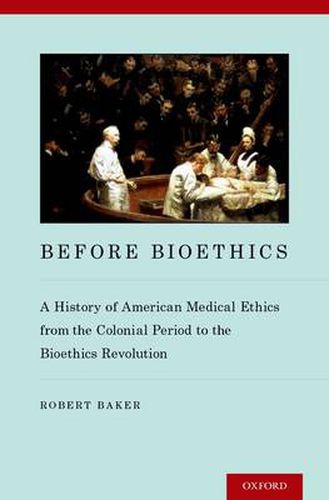 Cover image for Before Bioethics: A History of American Medical Ethics from the Colonial Period to the Bioethics Revolution