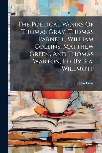 Cover image for The Poetical Works of Thomas Gray, Thomas Parnell, William Collins, Matthew Green, and Thomas Warton, Ed. by R.A. Willmott...