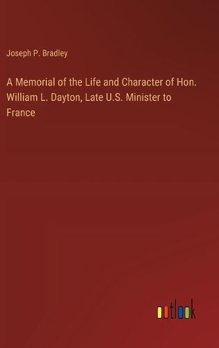 A Memorial of the Life and Character of Hon. William L. Dayton, Late U.S. Minister to France