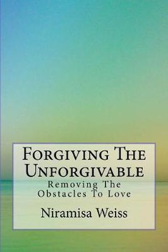 Cover image for Forgiving the Unforgivable: Removing the Obstacles to Love
