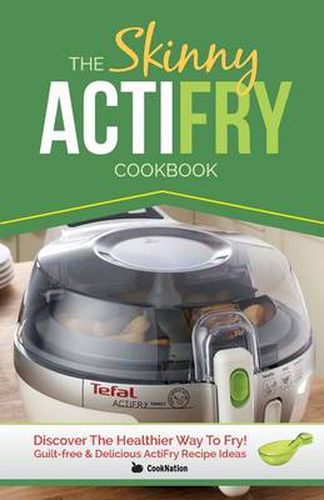 Cover image for The Skinny Actifry Cookbook: Guilt-Free and Delicious Actifry Recipe Ideas: Discover the Healthier Way to Fry!