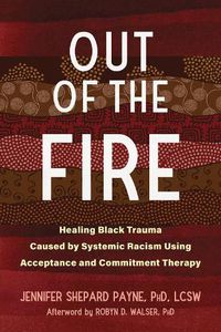 Cover image for Out of the Fire: Healing Black Trauma Caused by Systemic Racism Using Acceptance and Commitment Therapy