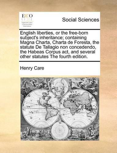 Cover image for English Liberties, or the Free-Born Subject's Inheritance; Containing Magna Charta, Charta de Foresta, the Statute de Tallagio Non Concedendo, the Habeas Corpus ACT, and Several Other Statutes the Fourth Edition.