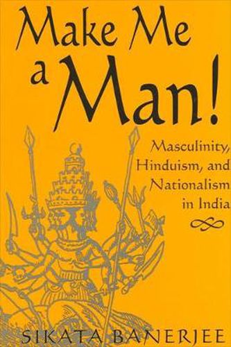 Cover image for Make Me a Man!: Masculinity, Hinduism, and Nationalism in India