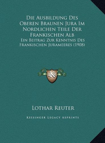 Cover image for Die Ausbildung Des Oberen Braunen Jura Im Nordlichen Teile Der Frankischen Alb: Ein Beitrag Zur Kenntnis Des Frankischen Jurameeres (1908)