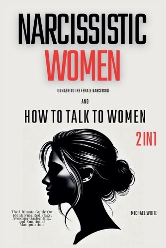 Narcissistic Women - Unmasking the Female Narcissist and How to Talk to Women - 2 in 1