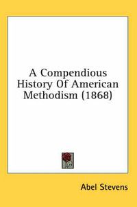 Cover image for A Compendious History Of American Methodism (1868)