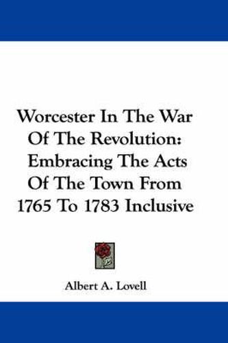 Cover image for Worcester in the War of the Revolution: Embracing the Acts of the Town from 1765 to 1783 Inclusive