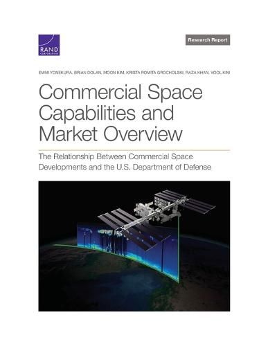 Cover image for Commercial Space Capabilities and Market Overview: The Relationship Between Commercial Space Developments and the U.S. Department of Defense