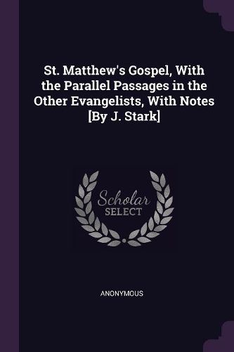 Cover image for St. Matthew's Gospel, With the Parallel Passages in the Other Evangelists, With Notes [By J. Stark]