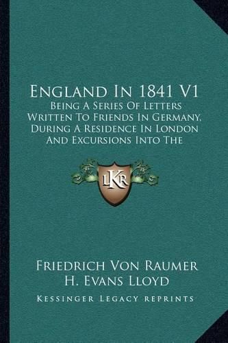 England in 1841 V1: Being a Series of Letters Written to Friends in Germany, During a Residence in London and Excursions Into the Provinces (1842)