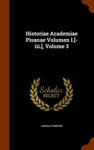 Historiae Academiae Pisanae Volumen I.[-III.], Volume 3