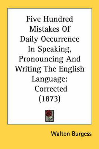 Cover image for Five Hundred Mistakes of Daily Occurrence in Speaking, Pronouncing and Writing the English Language: Corrected (1873)