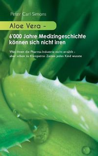 Cover image for Aloe Vera - 6'000 Jahre Medizingeschichte koennen sich nicht irren: Was ihnen die Pharma-Industrie nicht erzahlt - aber schon zu Kleopatras Zeiten jedes Kind wusste