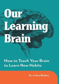 Cover image for Our Learning Brain: How to Teach Your Brain to Learn New Habits