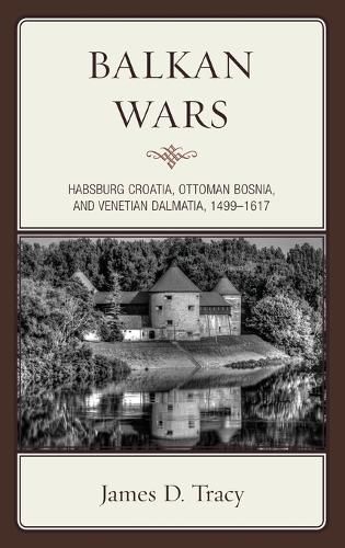Cover image for Balkan Wars: Habsburg Croatia, Ottoman Bosnia, and Venetian Dalmatia, 1499-1617