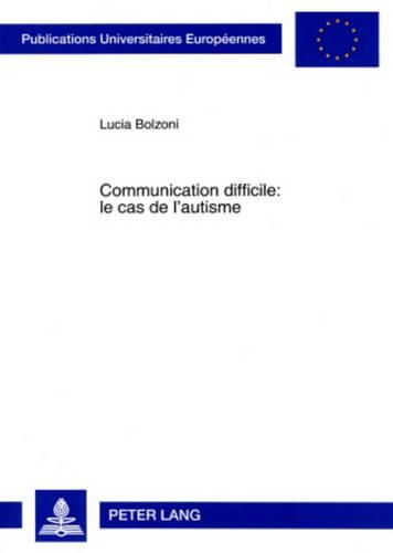 Cover image for Communication Difficile: Le Cas de l'Autisme: Une Etude Comparative Des Deficits Pragmatiques Chez Des Enfants Francais Et Allemands Atteints d'Autisme Ou Du Syndrome d'Asperger