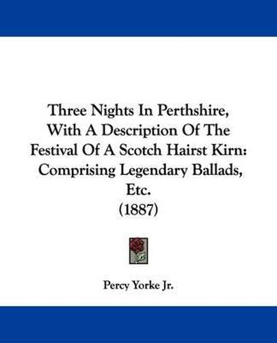 Cover image for Three Nights in Perthshire, with a Description of the Festival of a Scotch Hairst Kirn: Comprising Legendary Ballads, Etc. (1887)