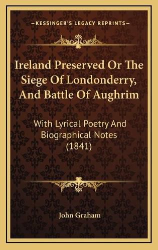 Ireland Preserved or the Siege of Londonderry, and Battle of Aughrim: With Lyrical Poetry and Biographical Notes (1841)