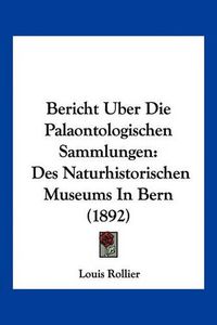 Cover image for Bericht Uber Die Palaontologischen Sammlungen: Des Naturhistorischen Museums in Bern (1892)