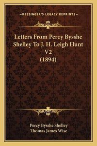 Cover image for Letters from Percy Bysshe Shelley to J. H. Leigh Hunt V2 (1894)