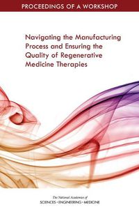 Cover image for Navigating the Manufacturing Process and Ensuring the Quality of Regenerative Medicine Therapies: Proceedings of a Workshop